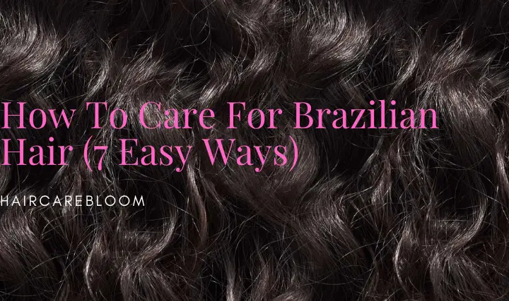 How To Care For Brazilian Hair (7 Easy Ways) - HairCareBloom